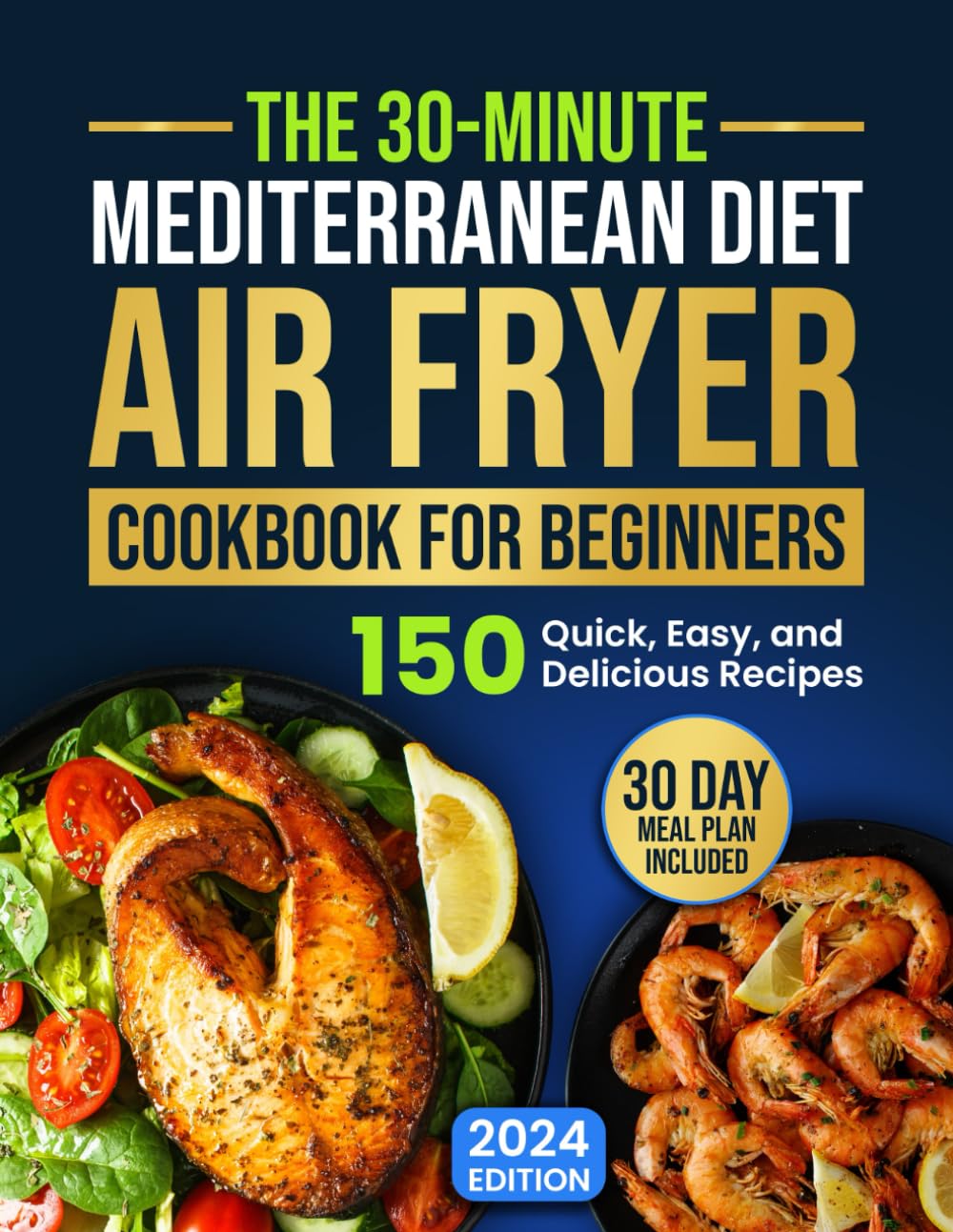 The 30-Minute Mediterranean Diet Air Fryer Cookbook for Beginners: 150 Quick, Easy, and Delicious Recipes to Boost Your Healthy Lifestyle. 30-Day Meal Plan Included