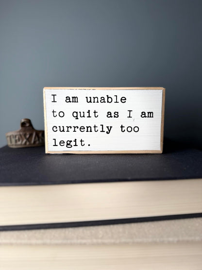I am unable to quit as I am currently too legit. Office desk wood sign. Wooden shelf sitter. Cubicle quotes. Funny farmhouse sign. Gift